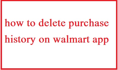 How to delete purchase history on walmart app